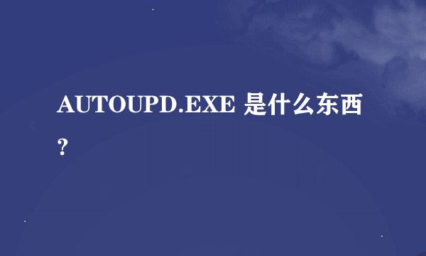 AUTOUPD.EXE 是什么东西?
