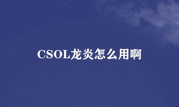 CSOL龙炎怎么用啊