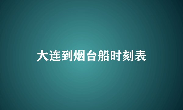 大连到烟台船时刻表