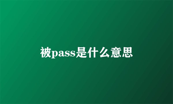 被pass是什么意思