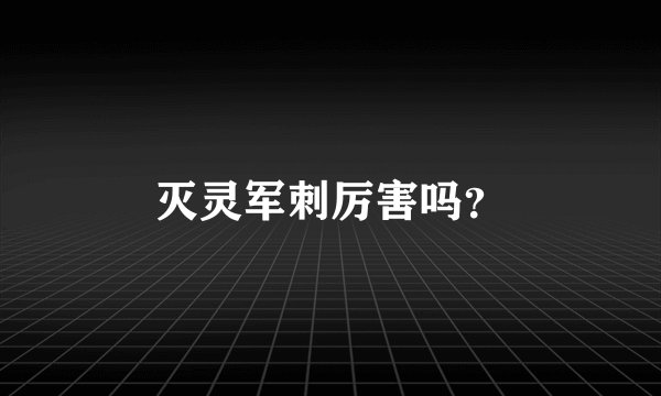 灭灵军刺厉害吗？