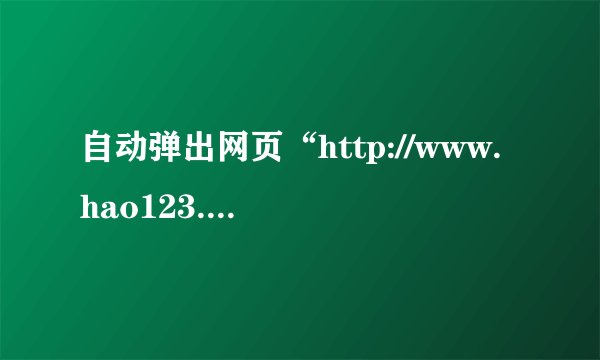 自动弹出网页“http://www.hao123.hk.cn/”