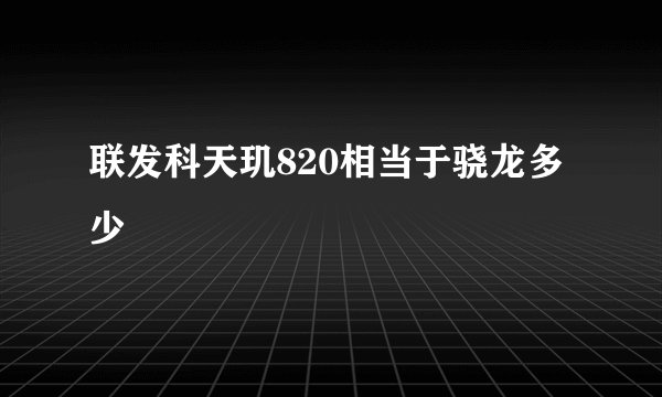 联发科天玑820相当于骁龙多少