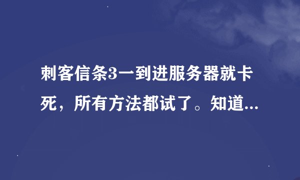 刺客信条3一到进服务器就卡死，所有方法都试了。知道的告诉下吧谢谢