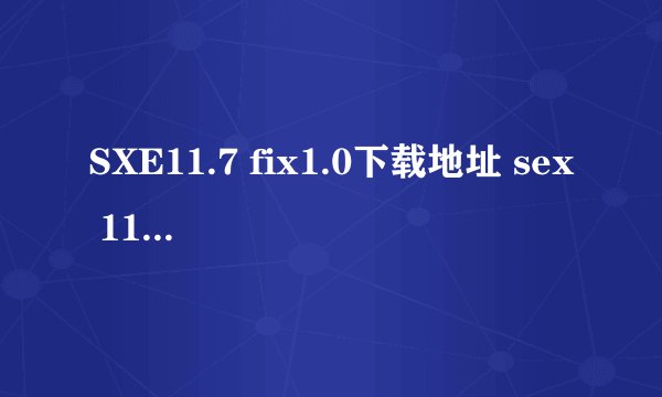 SXE11.7 fix1.0下载地址 sex 11.7在哪里可以下载？