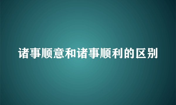 诸事顺意和诸事顺利的区别
