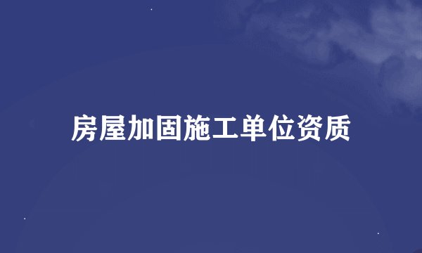 房屋加固施工单位资质