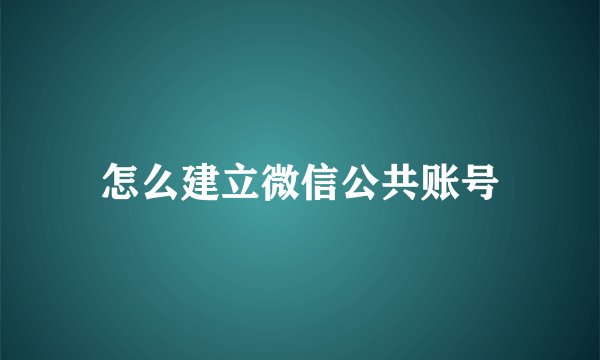 怎么建立微信公共账号