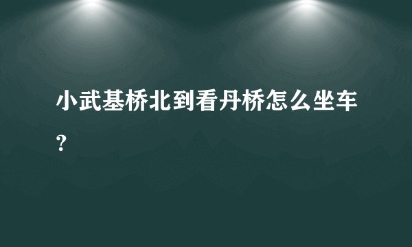 小武基桥北到看丹桥怎么坐车？