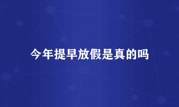 今年提早放假是真的吗