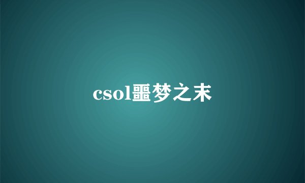 csol噩梦之末