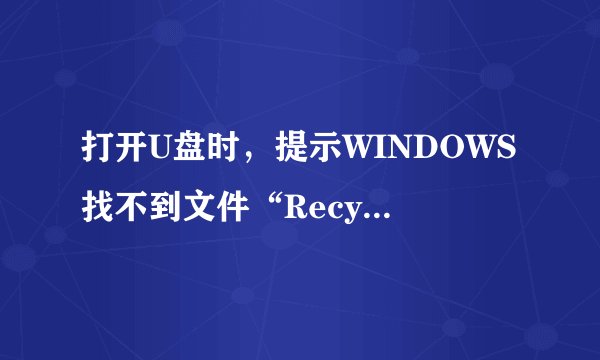 打开U盘时，提示WINDOWS找不到文件“Recycle.exe”, 请确定文件名是否正确。