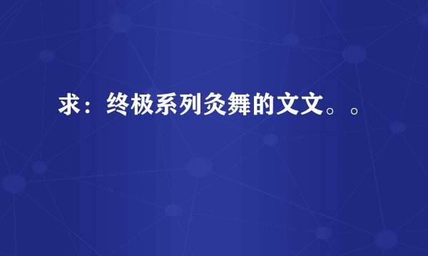 求：终极系列灸舞的文文。。