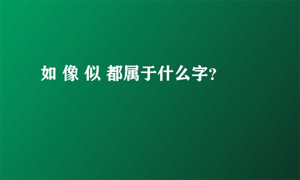 如 像 似 都属于什么字？