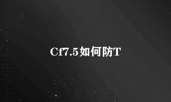 Cf7.5如何防T