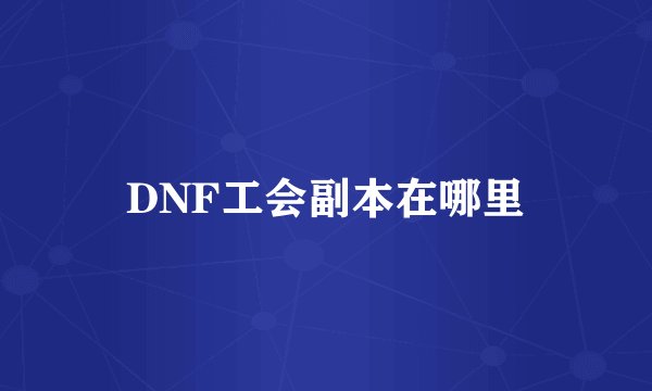 DNF工会副本在哪里