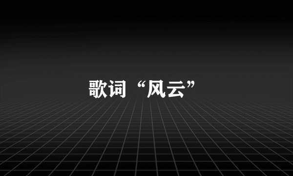 歌词“风云”