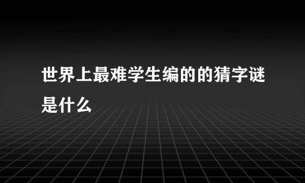 世界上最难学生编的的猜字谜是什么