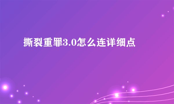 撕裂重罪3.0怎么连详细点