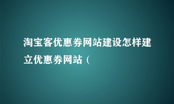 淘宝客优惠券网站建设怎样建立优惠券网站（