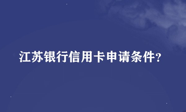 江苏银行信用卡申请条件？