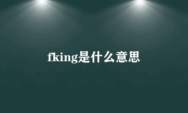 fking是什么意思