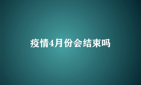 疫情4月份会结束吗