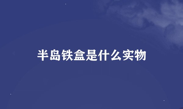 半岛铁盒是什么实物