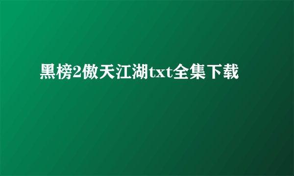 黑榜2傲天江湖txt全集下载