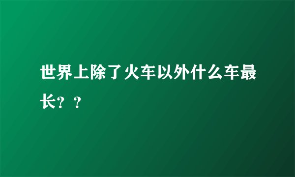 世界上除了火车以外什么车最长？？