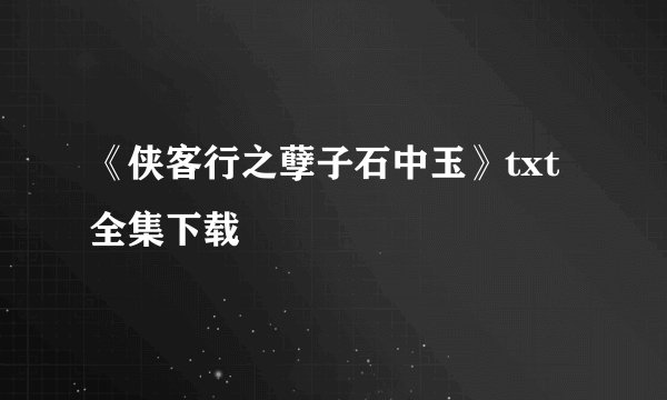 《侠客行之孽子石中玉》txt全集下载