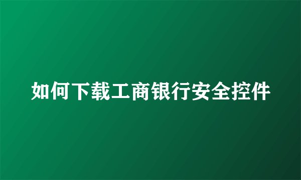 如何下载工商银行安全控件