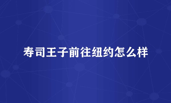 寿司王子前往纽约怎么样