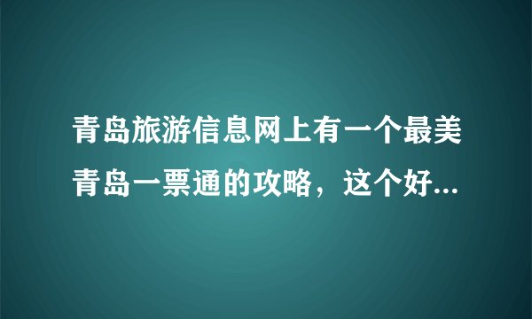 青岛旅游信息网上有一个最美青岛一票通的攻略，这个好不好用啊？