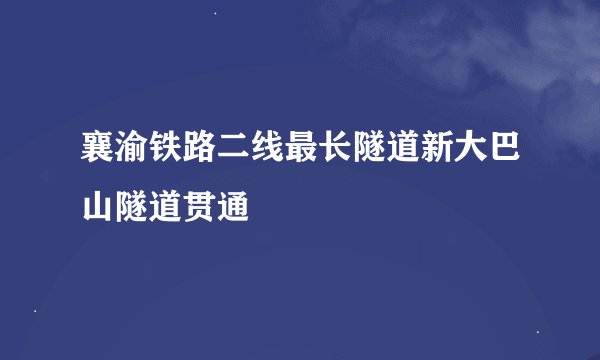 襄渝铁路二线最长隧道新大巴山隧道贯通