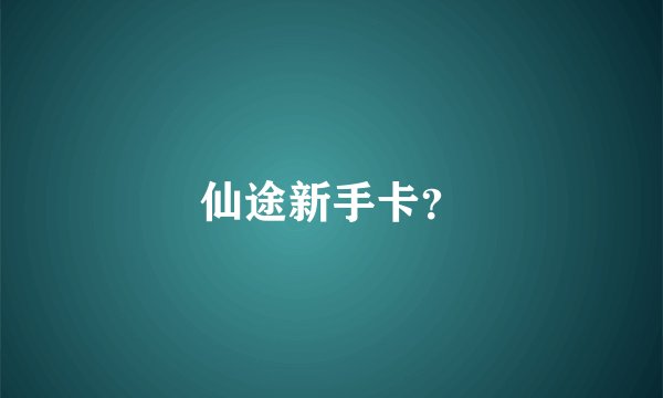 仙途新手卡？