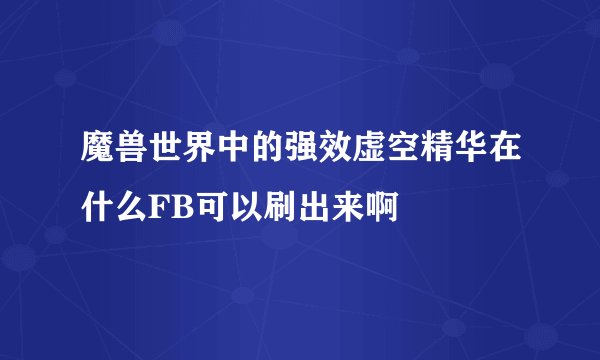 魔兽世界中的强效虚空精华在什么FB可以刷出来啊