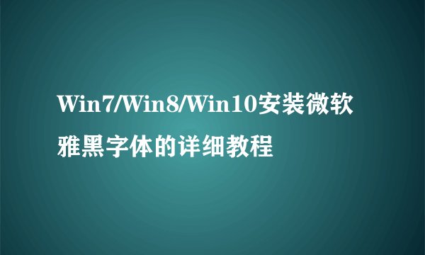 Win7/Win8/Win10安装微软雅黑字体的详细教程