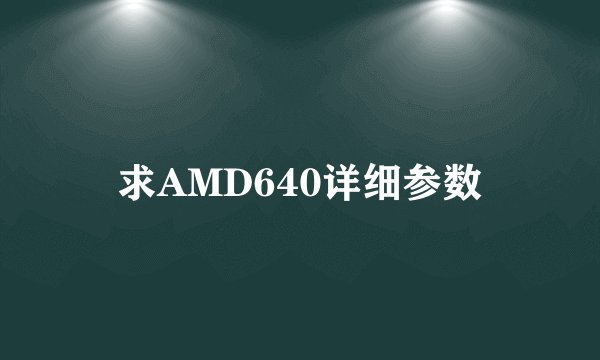 求AMD640详细参数