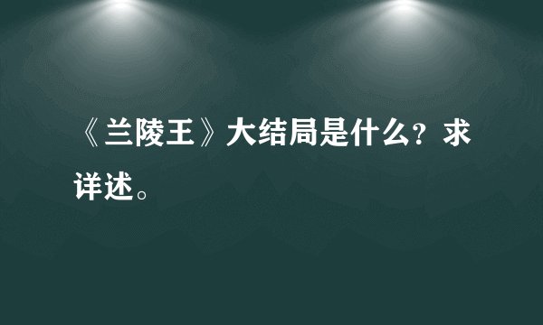 《兰陵王》大结局是什么？求详述。