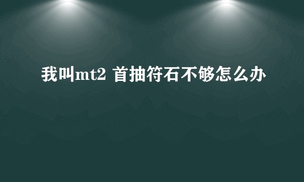 我叫mt2 首抽符石不够怎么办