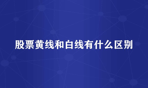 股票黄线和白线有什么区别