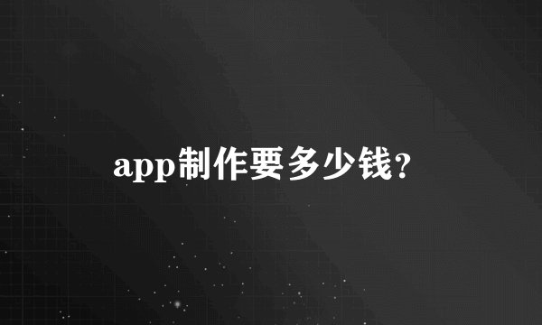 app制作要多少钱？