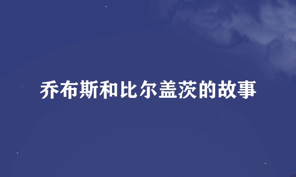 乔布斯和比尔盖茨的故事