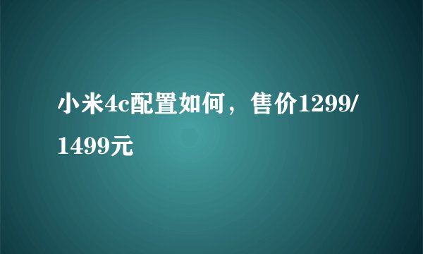 小米4c配置如何，售价1299/1499元