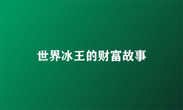 世界冰王的财富故事