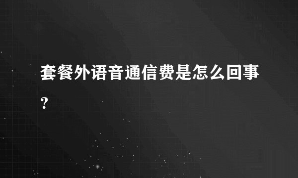 套餐外语音通信费是怎么回事？