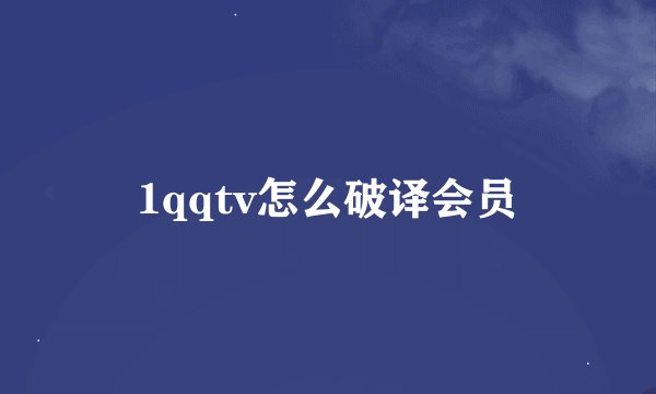1qqtv怎么破译会员