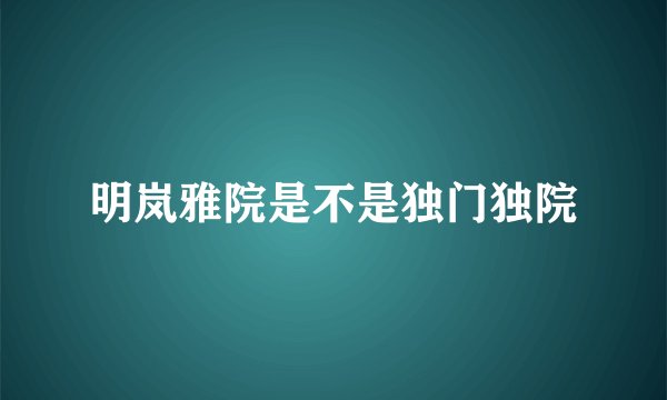 明岚雅院是不是独门独院