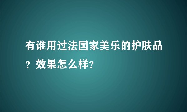 有谁用过法国家美乐的护肤品？效果怎么样？